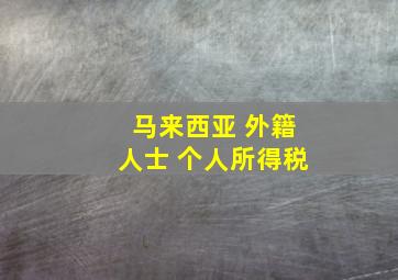 马来西亚 外籍人士 个人所得税